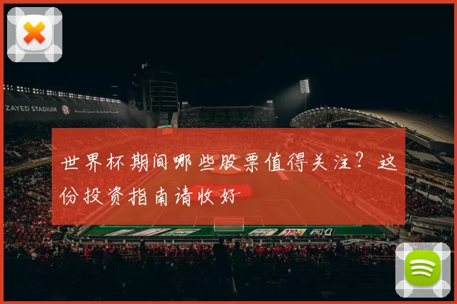 世界杯期间哪些股票值得关注？这份投资指南请收好