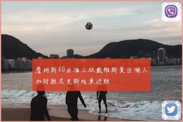 詹姆斯40分准三双戴维斯复出湖人加时胜尼克斯结束连败