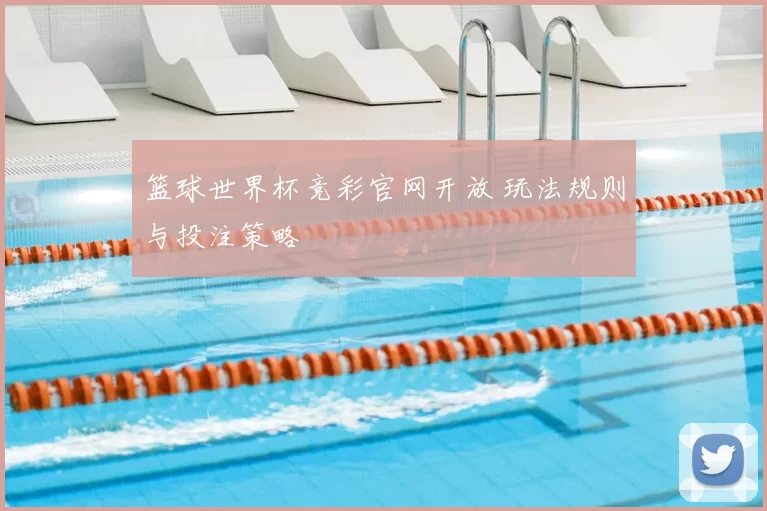 篮球世界杯竞彩官网开放 玩法规则与投注策略