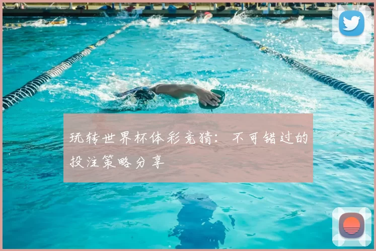 玩转世界杯体彩竞猜：不可错过的投注策略分享