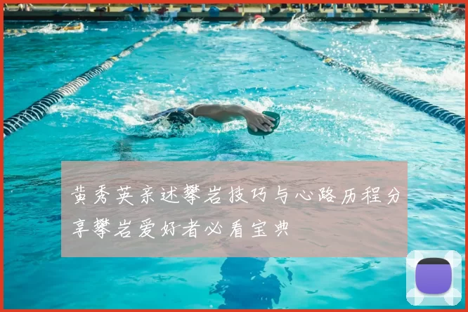 黄秀英亲述攀岩技巧与心路历程分享攀岩爱好者必看宝典