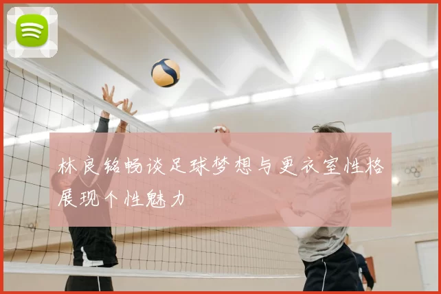 林良铭畅谈足球梦想与更衣室性格展现个性魅力
