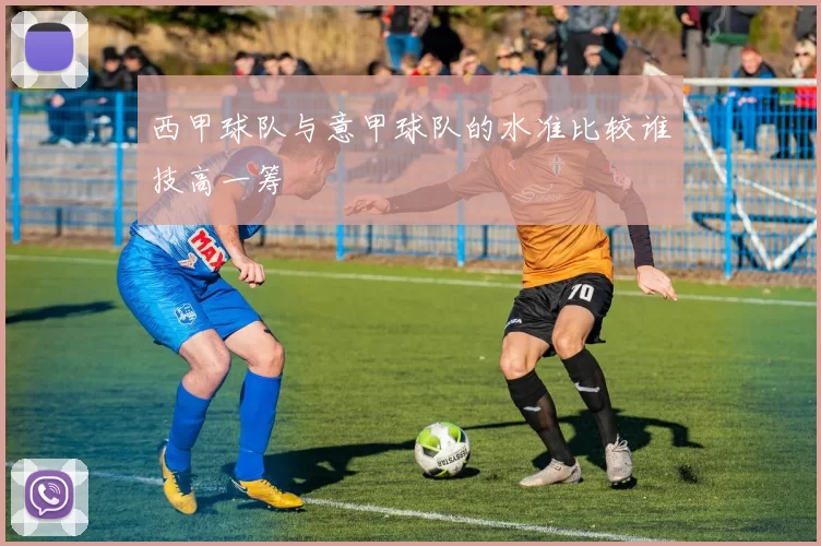 西甲球队与意甲球队的水准比较谁技高一筹
