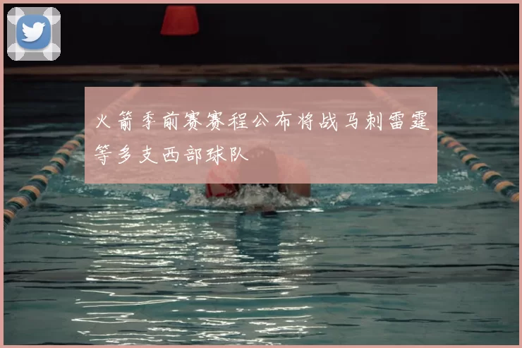 火箭季前赛赛程公布将战马刺雷霆等多支西部球队