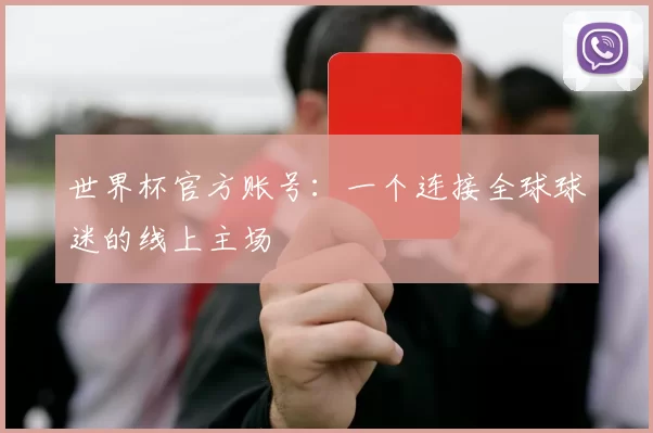 世界杯官方账号：一个连接全球球迷的线上主场