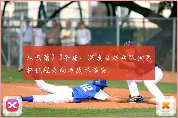 从西葡3-3平局,深度分析两队世界杯征程走向与战术演变