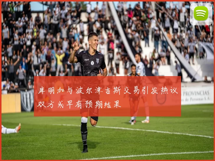 库明加与波尔津吉斯交易引发热议双方或早有预期结果