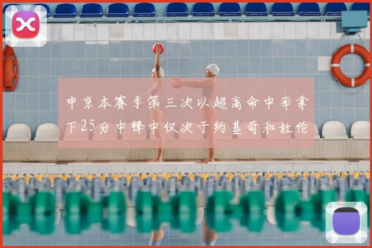 申京本赛季第三次以超高命中率拿下25分中锋中仅次于约基奇和杜伦