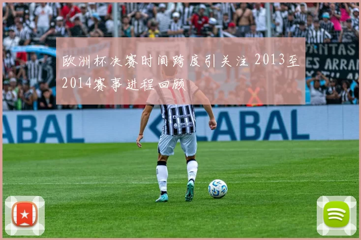 欧洲杯决赛时间跨度引关注 2013至2014赛事进程回顾