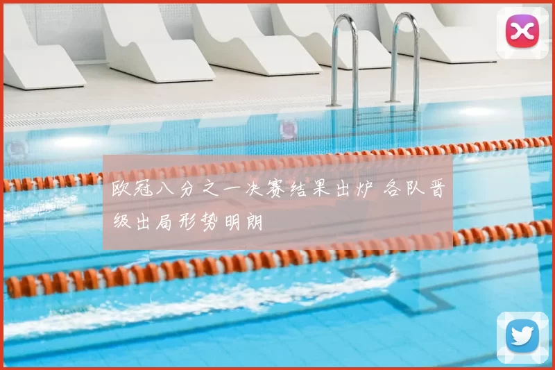 欧冠八分之一决赛结果出炉 各队晋级出局形势明朗