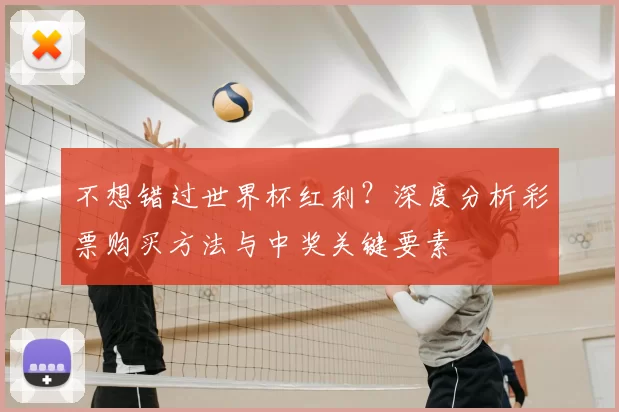 不想错过世界杯红利？深度分析彩票购买方法与中奖关键要素