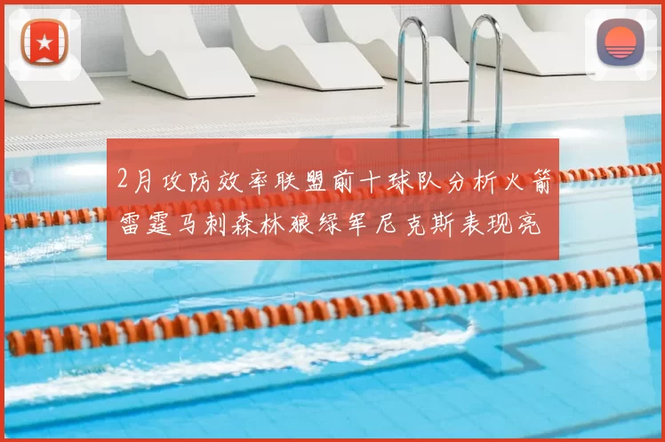 2月攻防效率联盟前十球队分析火箭雷霆马刺森林狼绿军尼克斯表现亮眼