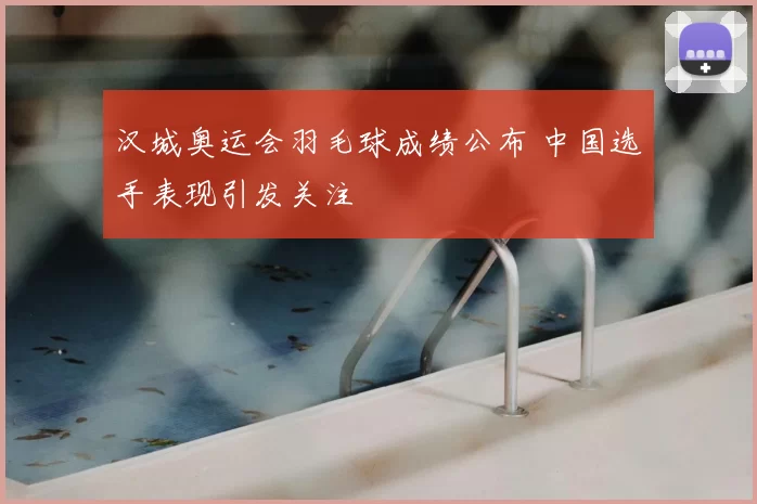 汉城奥运会羽毛球成绩公布 中国选手表现引发关注