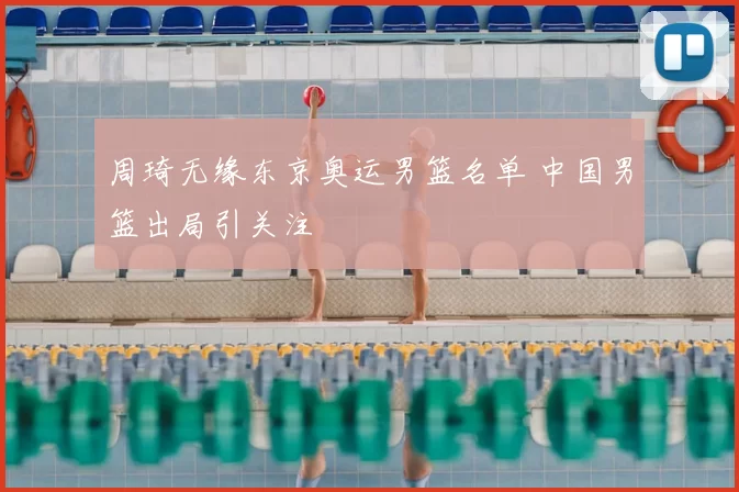周琦无缘东京奥运男篮名单 中国男篮出局引关注