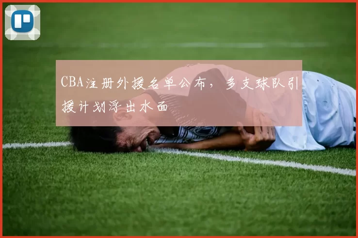 CBA注册外援名单公布，多支球队引援计划浮出水面
