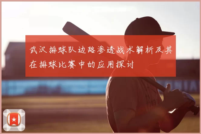 武汉排球队边路渗透战术解析及其在排球比赛中的应用探讨