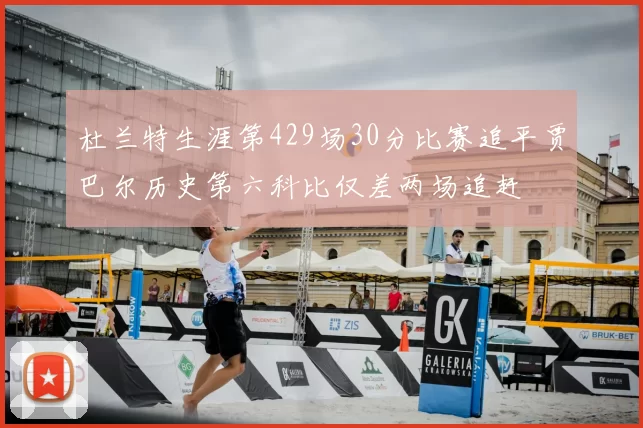 杜兰特生涯第429场30分比赛追平贾巴尔历史第六科比仅差两场追赶
