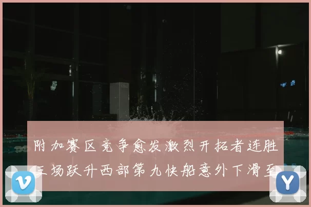 附加赛区竞争愈发激烈开拓者连胜三场跃升西部第九快船意外下滑至第十