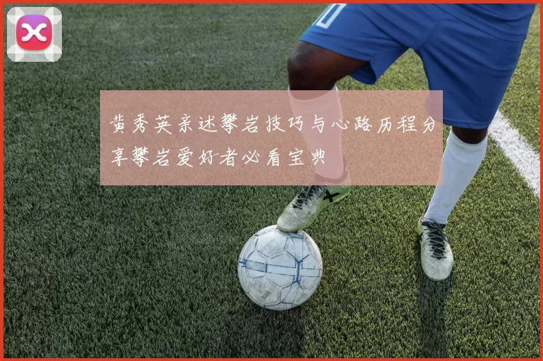 黄秀英亲述攀岩技巧与心路历程分享攀岩爱好者必看宝典