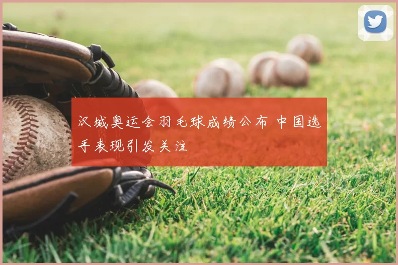 汉城奥运会羽毛球成绩公布 中国选手表现引发关注