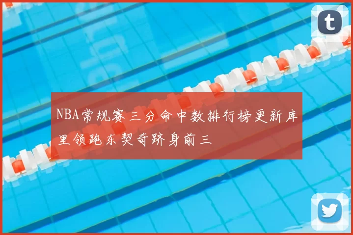 NBA常规赛三分命中数排行榜更新库里领跑东契奇跻身前三