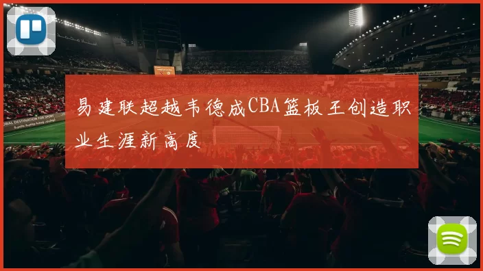 易建联超越韦德成CBA篮板王创造职业生涯新高度