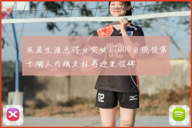 浓眉生涯总得分突破17000分现役第十湖人内线支柱再迎里程碑