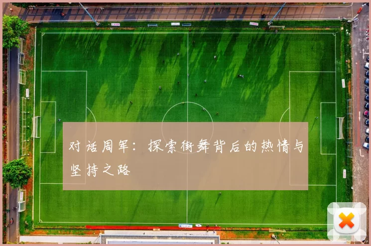 对话周军：探索街舞背后的热情与坚持之路