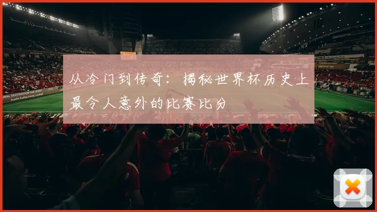 从冷门到传奇：揭秘世界杯历史上最令人意外的比赛比分