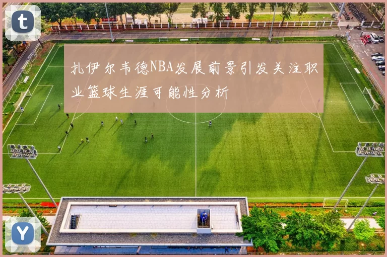 扎伊尔韦德NBA发展前景引发关注职业篮球生涯可能性分析