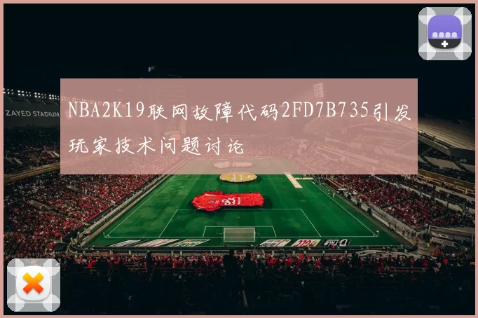 NBA2K19联网故障代码2FD7B735引发玩家技术问题讨论
